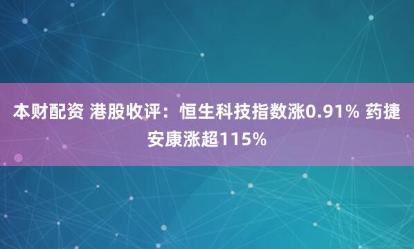 本财配资 港股收评：恒生科技指数涨0.91% 药捷安康涨超115%