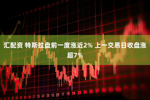 汇配资 特斯拉盘前一度涨近2% 上一交易日收盘涨超7%