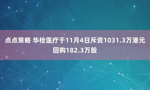 点点策略 华检医疗于11月4日斥资1031.3万港元回购182.3万股