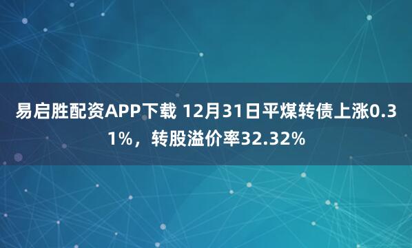 易启胜配资APP下载 12月31日平煤转债上涨0.31%,转股溢价率32.32%