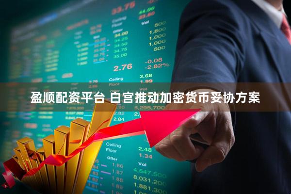 盈顺配资平台 白宫推动加密货币妥协方案