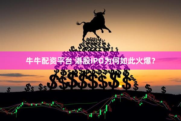 牛牛配资平台 港股IPO为何如此火爆？