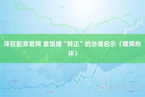 泽巨配资官网 盒饭摊“转正”的治理启示（暖闻热评）