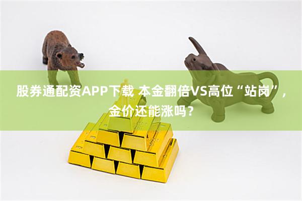 股券通配资APP下载 本金翻倍VS高位“站岗”，金价还能涨吗？